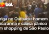 Veja Vídeo – Briga no Outback: Homem saca arma em confusão e causa pânico em shopping de SP