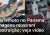 Veja Vídeo – Terremoto no Panamá: imagens mostram destruição causada por terremoto; veja vídeo